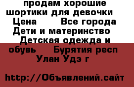 продам хорошие шортики для девочки  › Цена ­ 7 - Все города Дети и материнство » Детская одежда и обувь   . Бурятия респ.,Улан-Удэ г.